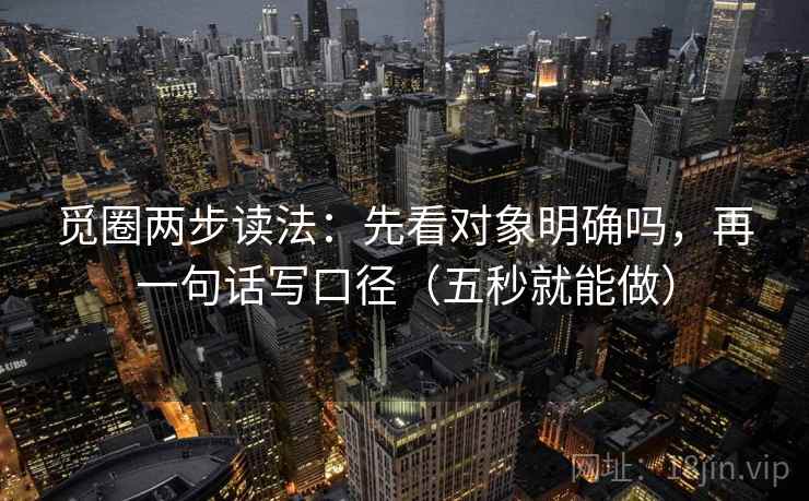 觅圈两步读法：先看对象明确吗，再一句话写口径（五秒就能做）