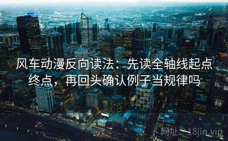 风车动漫反向读法：先读全轴线起点终点，再回头确认例子当规律吗