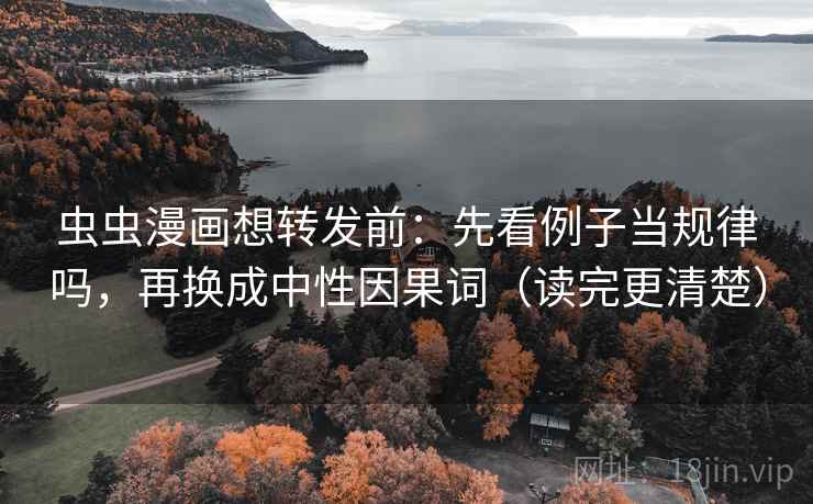 虫虫漫画想转发前:先看例子当规律吗,再换成中性因果词(读完更清楚) 虫虫漫画想转发前:先看例子当规律吗,再换成中性因果词(读完更清楚)