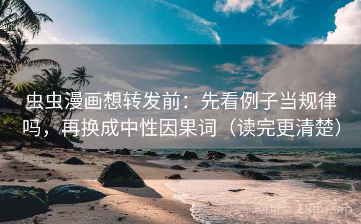 虫虫漫画想转发前:先看例子当规律吗,再换成中性因果词(读完更清楚) 虫虫漫画想转发前:先看例子当规律吗,再换成中性因果词(读完更清楚)