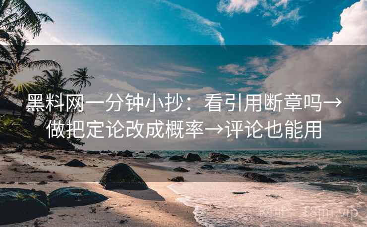 黑料网一分钟小抄：看引用断章吗→做把定论改成概率→评论也能用