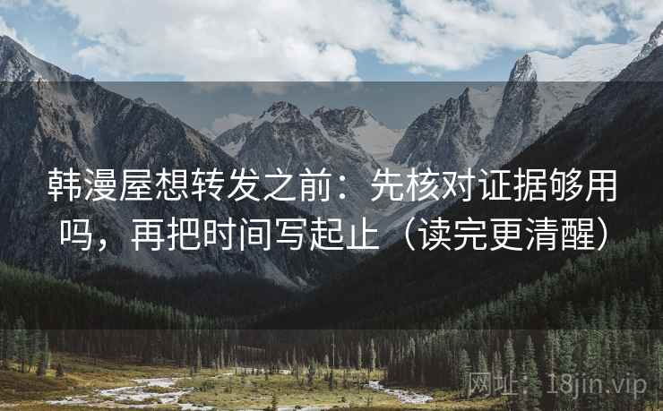 韩漫屋想转发之前：先核对证据够用吗，再把时间写起止（读完更清醒）